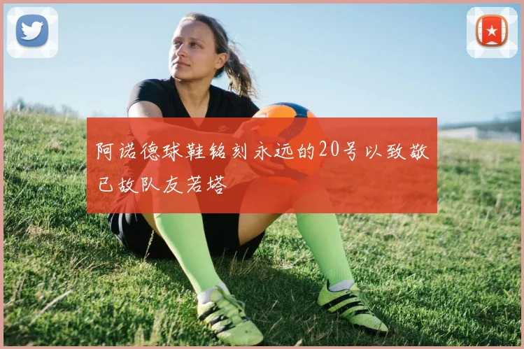 阿诺德球鞋铭刻永远的20号以致敬已故队友若塔