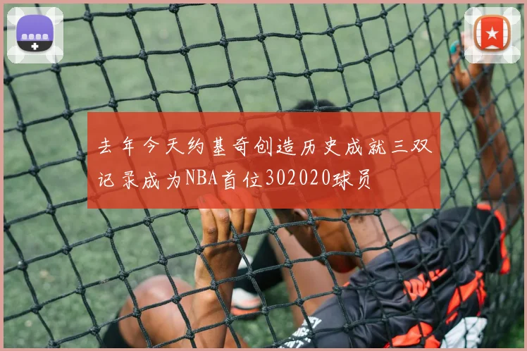 去年今天约基奇创造历史成就三双记录成为NBA首位302020球员
