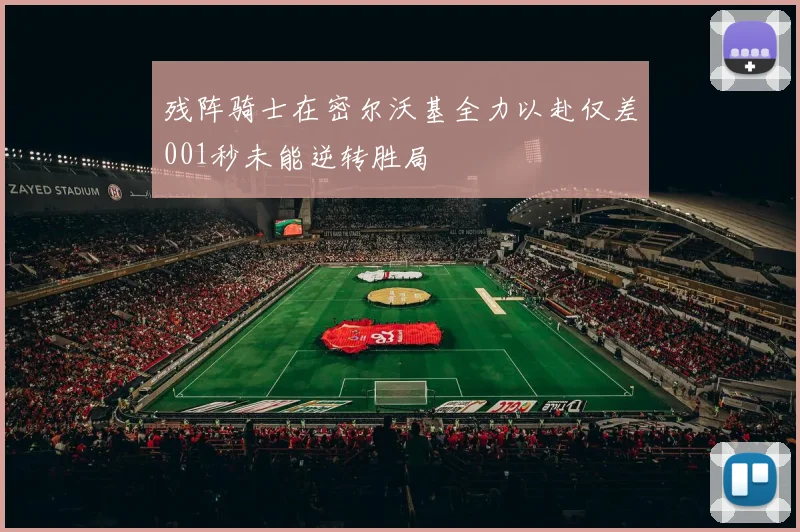 残阵骑士在密尔沃基全力以赴仅差001秒未能逆转胜局