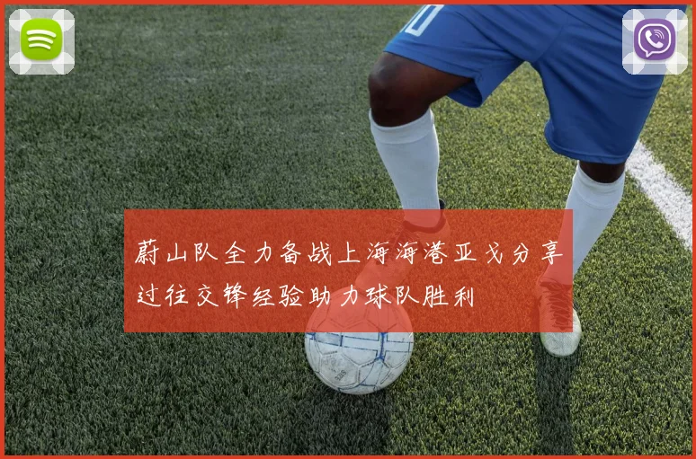 蔚山队全力备战上海海港亚戈分享过往交锋经验助力球队胜利