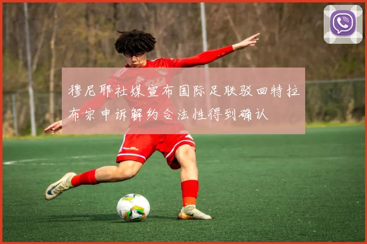 穆尼耶社媒宣布国际足联驳回特拉布宗申诉解约合法性得到确认