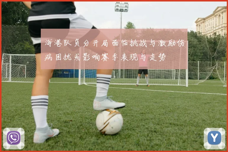 海港队负分开局面临挑战与激励伤病困扰或影响赛季表现与走势