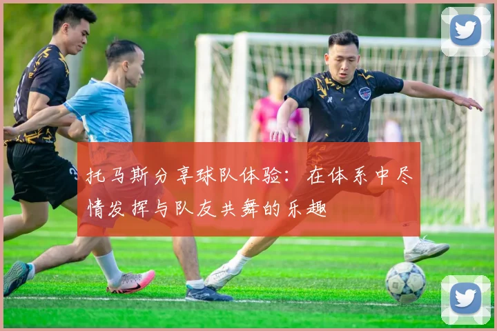 托马斯分享球队体验：在体系中尽情发挥与队友共舞的乐趣
