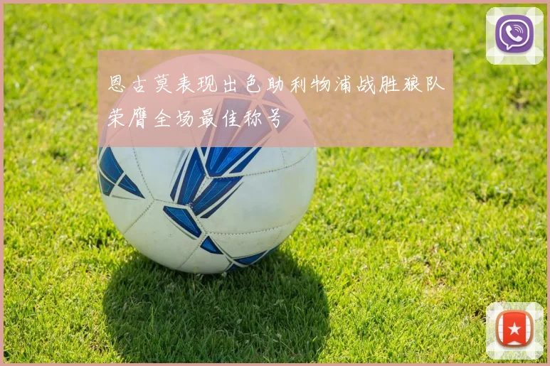 恩古莫表现出色助利物浦战胜狼队荣膺全场最佳称号