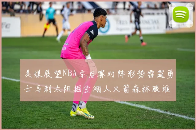 美媒展望NBA季后赛对阵形势雷霆勇士马刺太阳掘金湖人火箭森林狼谁能突围